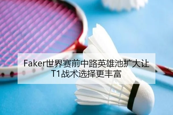 Faker世界赛前中路英雄池扩大让T1战术选择更丰富 | Huobo